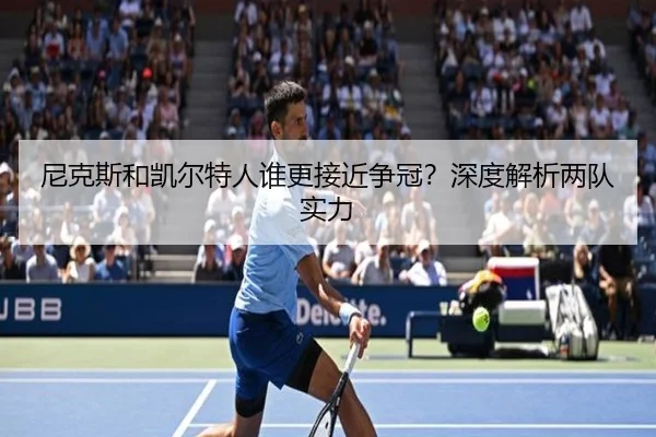 尼克斯和凯尔特人谁更接近争冠？深度解析两队实力