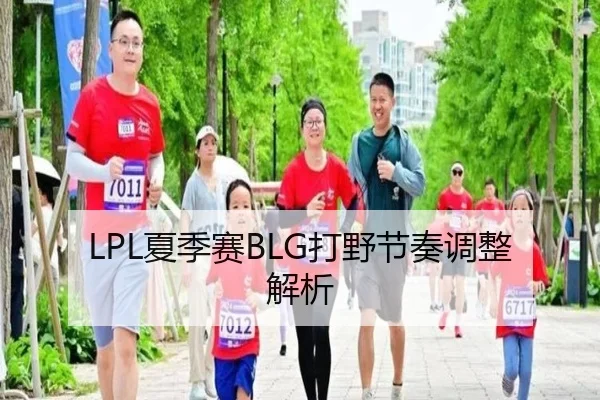 LPL夏季赛BLG打野节奏调整解析（crown sports）