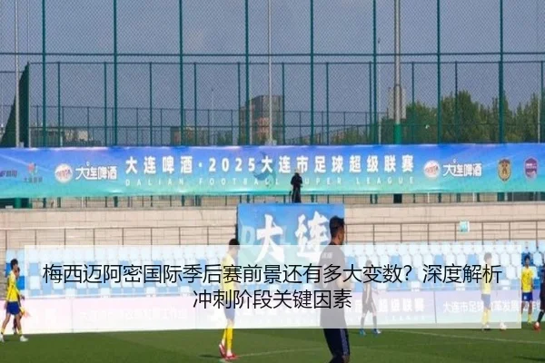 梅西迈阿密国际季后赛前景还有多大变数？深度解析冲刺阶段关键因素