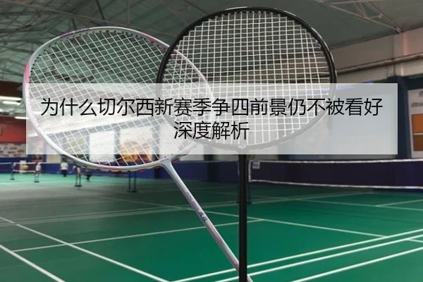 为什么切尔西新赛季争四前景仍不被看好 深度解析