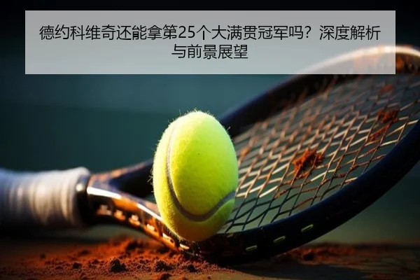 德约科维奇还能拿第25个大满贯冠军吗？深度解析与前景展望（crown sports）