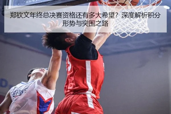 郑钦文年终总决赛资格还有多大希望？深度解析积分形势与突围之路