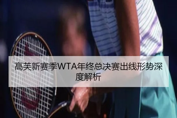 高芙新赛季WTA年终总决赛出线形势深度解析（crown sports）