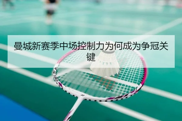 曼城新赛季中场控制力为何成为争冠关键